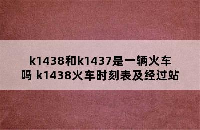 k1438和k1437是一辆火车吗 k1438火车时刻表及经过站